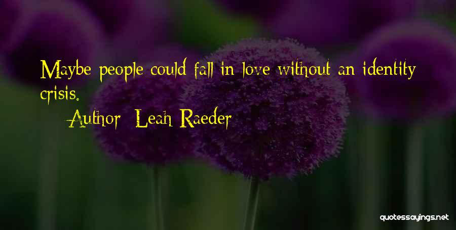 Leah Raeder Quotes: Maybe People Could Fall In Love Without An Identity Crisis.