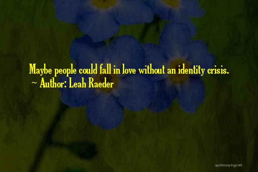 Leah Raeder Quotes: Maybe People Could Fall In Love Without An Identity Crisis.