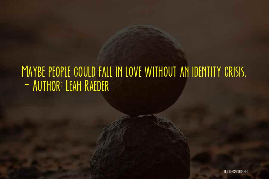 Leah Raeder Quotes: Maybe People Could Fall In Love Without An Identity Crisis.