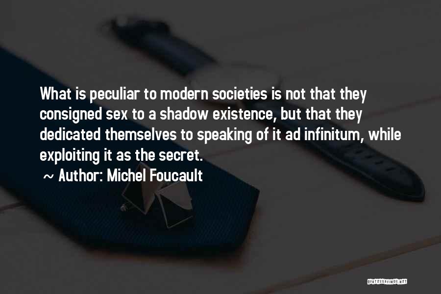 Michel Foucault Quotes: What Is Peculiar To Modern Societies Is Not That They Consigned Sex To A Shadow Existence, But That They Dedicated