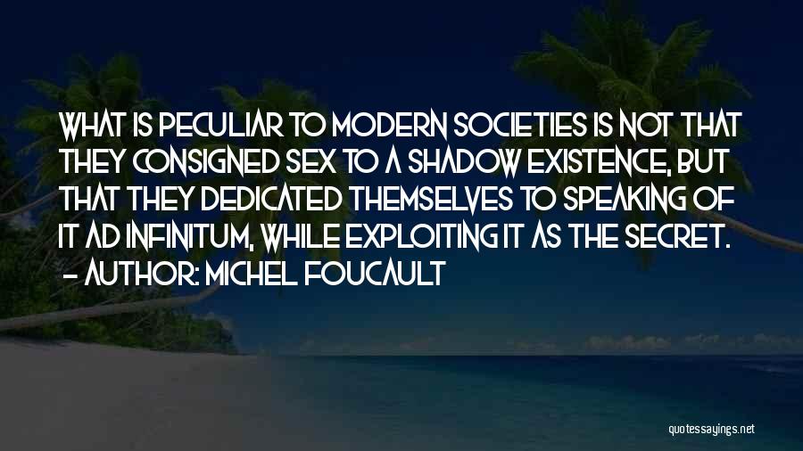 Michel Foucault Quotes: What Is Peculiar To Modern Societies Is Not That They Consigned Sex To A Shadow Existence, But That They Dedicated