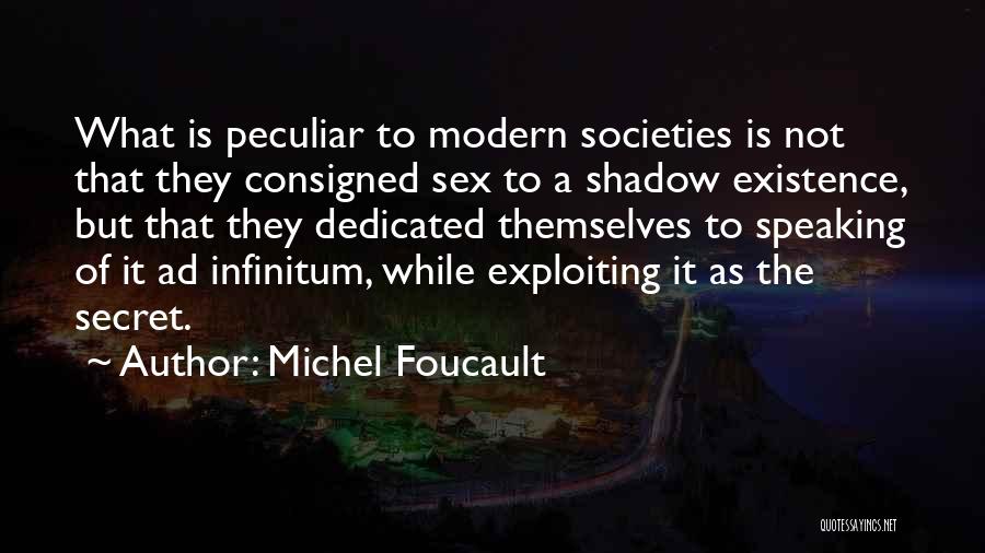 Michel Foucault Quotes: What Is Peculiar To Modern Societies Is Not That They Consigned Sex To A Shadow Existence, But That They Dedicated