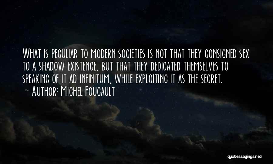 Michel Foucault Quotes: What Is Peculiar To Modern Societies Is Not That They Consigned Sex To A Shadow Existence, But That They Dedicated