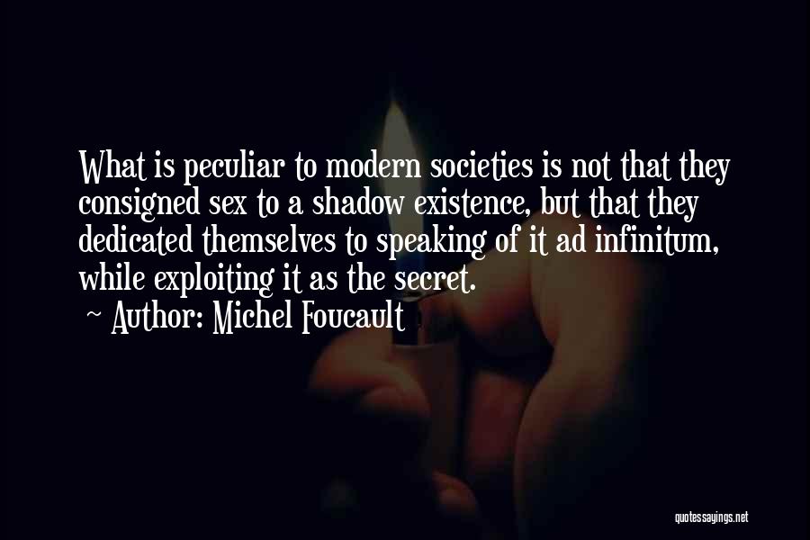 Michel Foucault Quotes: What Is Peculiar To Modern Societies Is Not That They Consigned Sex To A Shadow Existence, But That They Dedicated