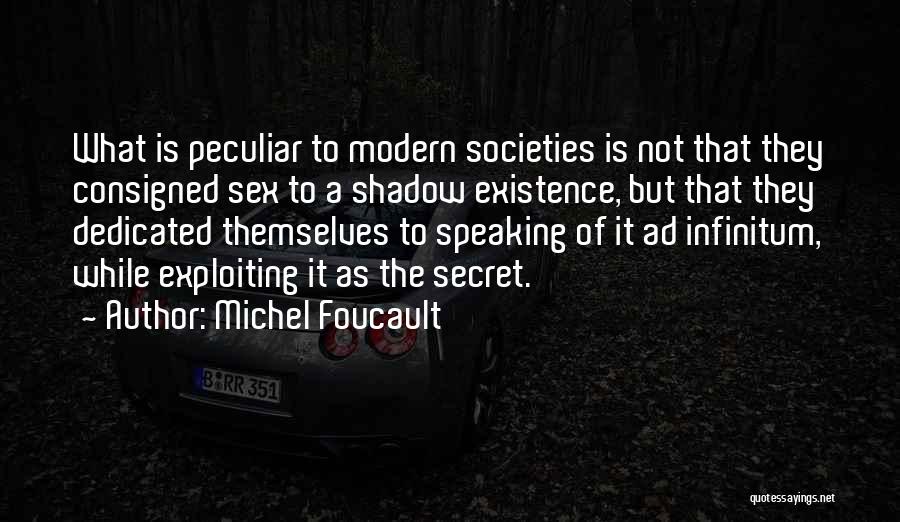 Michel Foucault Quotes: What Is Peculiar To Modern Societies Is Not That They Consigned Sex To A Shadow Existence, But That They Dedicated