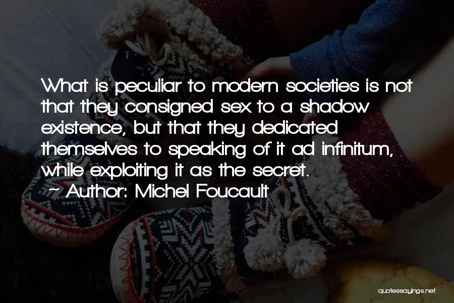 Michel Foucault Quotes: What Is Peculiar To Modern Societies Is Not That They Consigned Sex To A Shadow Existence, But That They Dedicated