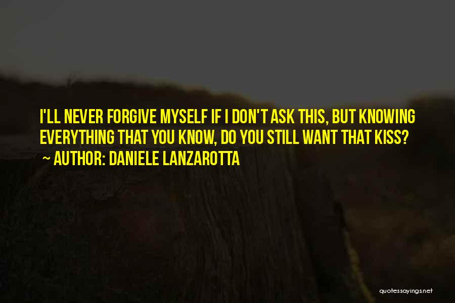 Daniele Lanzarotta Quotes: I'll Never Forgive Myself If I Don't Ask This, But Knowing Everything That You Know, Do You Still Want That