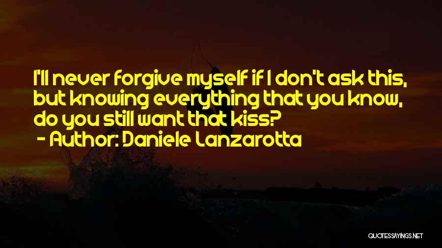 Daniele Lanzarotta Quotes: I'll Never Forgive Myself If I Don't Ask This, But Knowing Everything That You Know, Do You Still Want That