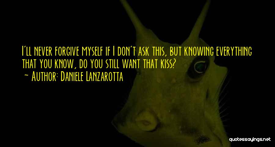 Daniele Lanzarotta Quotes: I'll Never Forgive Myself If I Don't Ask This, But Knowing Everything That You Know, Do You Still Want That