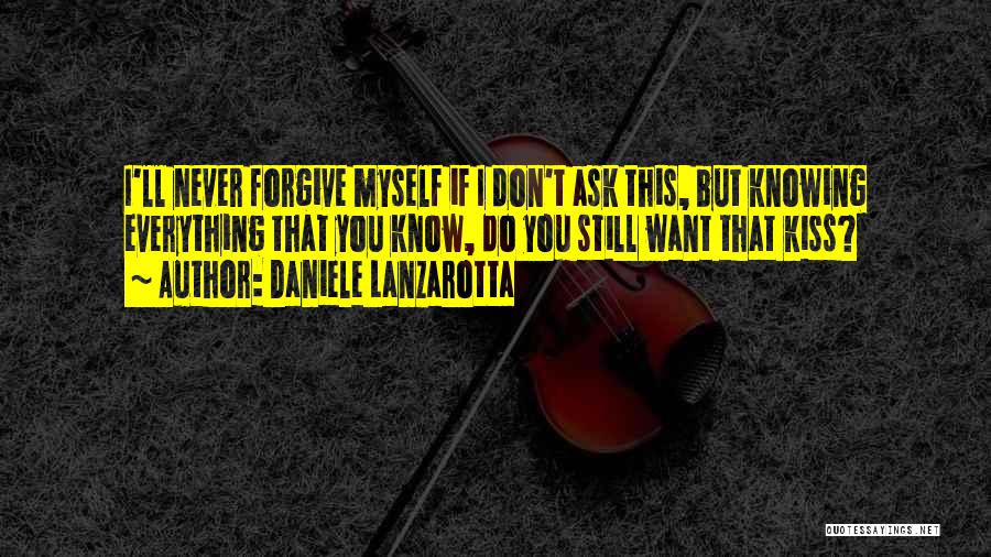 Daniele Lanzarotta Quotes: I'll Never Forgive Myself If I Don't Ask This, But Knowing Everything That You Know, Do You Still Want That