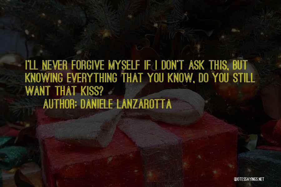 Daniele Lanzarotta Quotes: I'll Never Forgive Myself If I Don't Ask This, But Knowing Everything That You Know, Do You Still Want That