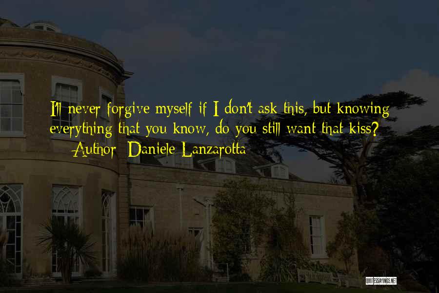 Daniele Lanzarotta Quotes: I'll Never Forgive Myself If I Don't Ask This, But Knowing Everything That You Know, Do You Still Want That