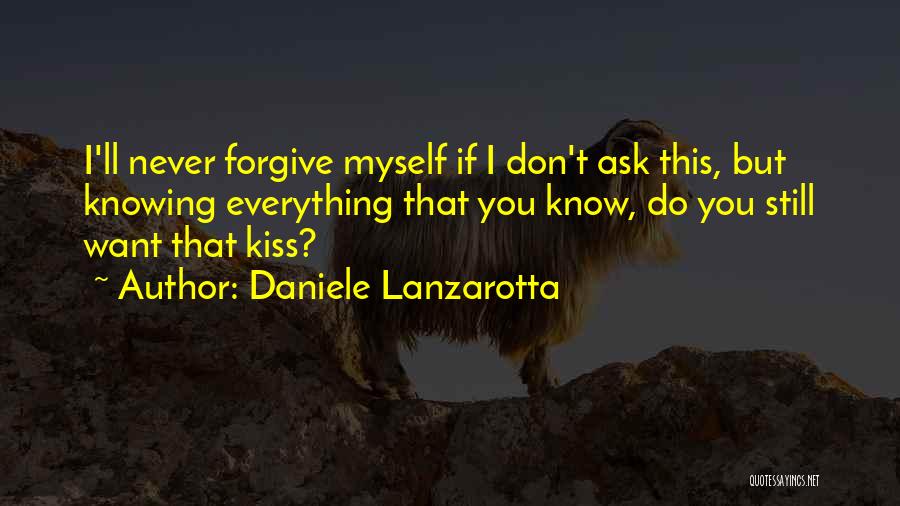 Daniele Lanzarotta Quotes: I'll Never Forgive Myself If I Don't Ask This, But Knowing Everything That You Know, Do You Still Want That