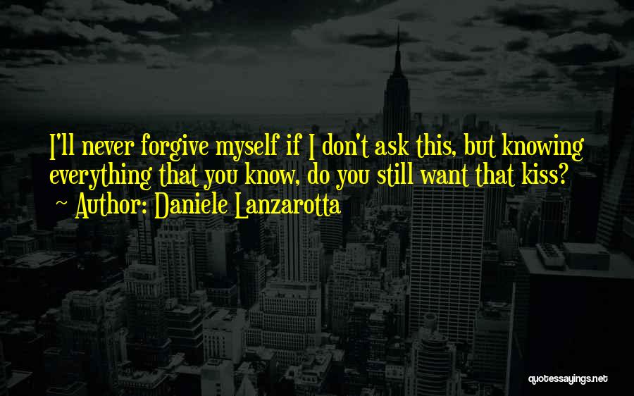Daniele Lanzarotta Quotes: I'll Never Forgive Myself If I Don't Ask This, But Knowing Everything That You Know, Do You Still Want That