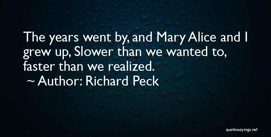 Richard Peck Quotes: The Years Went By, And Mary Alice And I Grew Up, Slower Than We Wanted To, Faster Than We Realized.
