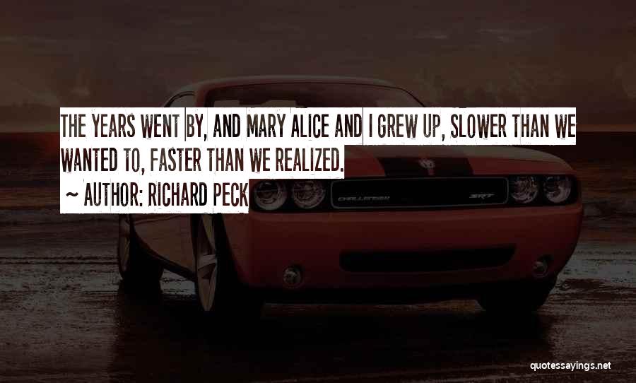 Richard Peck Quotes: The Years Went By, And Mary Alice And I Grew Up, Slower Than We Wanted To, Faster Than We Realized.
