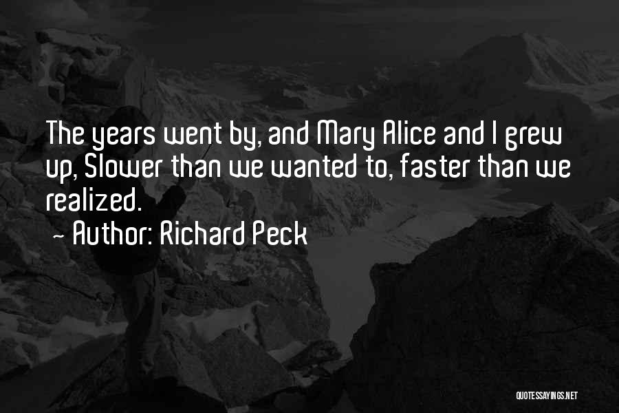 Richard Peck Quotes: The Years Went By, And Mary Alice And I Grew Up, Slower Than We Wanted To, Faster Than We Realized.