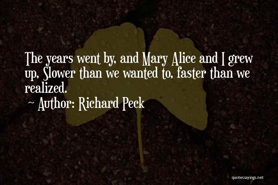 Richard Peck Quotes: The Years Went By, And Mary Alice And I Grew Up, Slower Than We Wanted To, Faster Than We Realized.