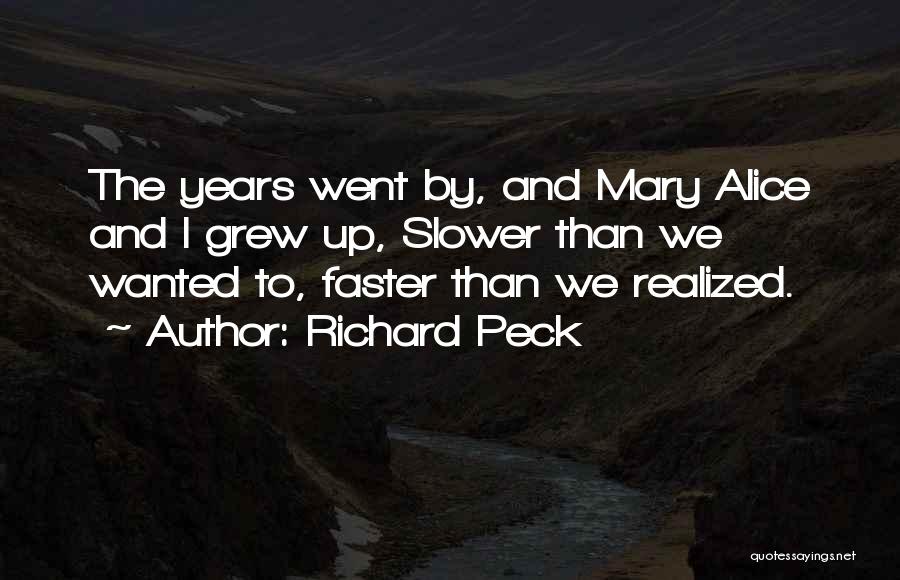 Richard Peck Quotes: The Years Went By, And Mary Alice And I Grew Up, Slower Than We Wanted To, Faster Than We Realized.