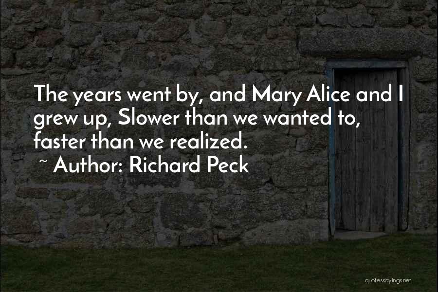 Richard Peck Quotes: The Years Went By, And Mary Alice And I Grew Up, Slower Than We Wanted To, Faster Than We Realized.
