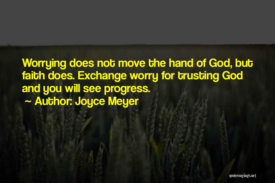 Joyce Meyer Quotes: Worrying Does Not Move The Hand Of God, But Faith Does. Exchange Worry For Trusting God And You Will See