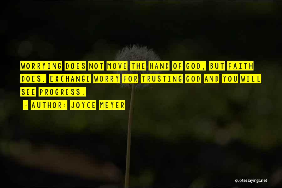 Joyce Meyer Quotes: Worrying Does Not Move The Hand Of God, But Faith Does. Exchange Worry For Trusting God And You Will See