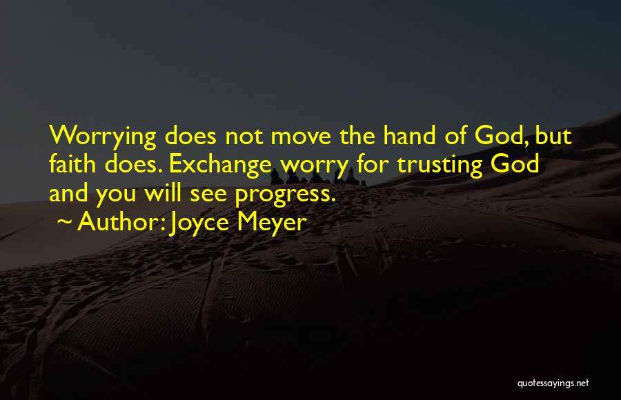 Joyce Meyer Quotes: Worrying Does Not Move The Hand Of God, But Faith Does. Exchange Worry For Trusting God And You Will See