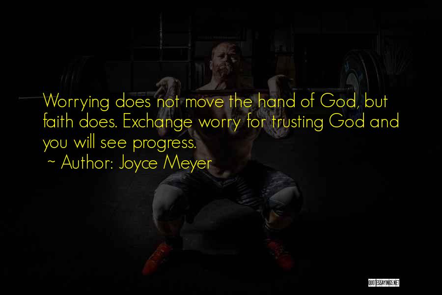 Joyce Meyer Quotes: Worrying Does Not Move The Hand Of God, But Faith Does. Exchange Worry For Trusting God And You Will See