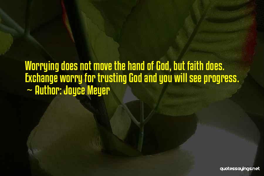 Joyce Meyer Quotes: Worrying Does Not Move The Hand Of God, But Faith Does. Exchange Worry For Trusting God And You Will See