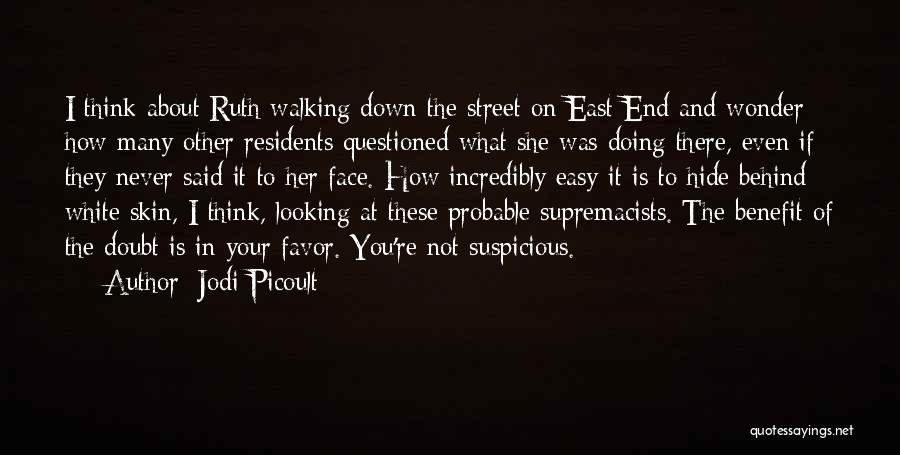 Jodi Picoult Quotes: I Think About Ruth Walking Down The Street On East End And Wonder How Many Other Residents Questioned What She