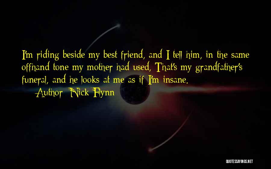 Nick Flynn Quotes: I'm Riding Beside My Best Friend, And I Tell Him, In The Same Offhand Tone My Mother Had Used, That's