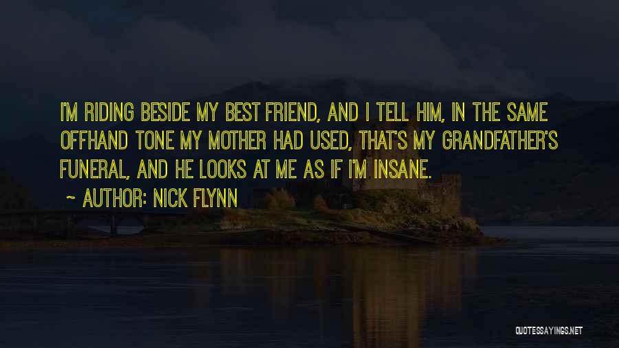 Nick Flynn Quotes: I'm Riding Beside My Best Friend, And I Tell Him, In The Same Offhand Tone My Mother Had Used, That's