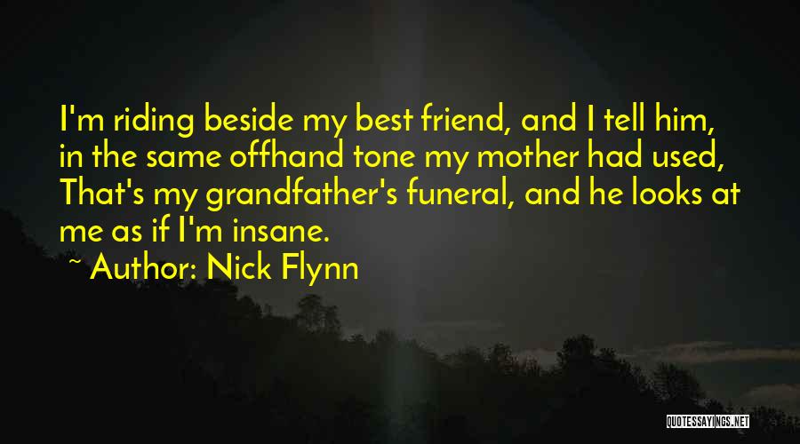 Nick Flynn Quotes: I'm Riding Beside My Best Friend, And I Tell Him, In The Same Offhand Tone My Mother Had Used, That's