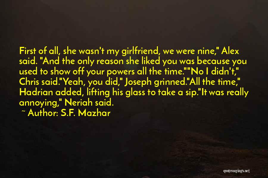 S.F. Mazhar Quotes: First Of All, She Wasn't My Girlfriend, We Were Nine, Alex Said. And The Only Reason She Liked You Was
