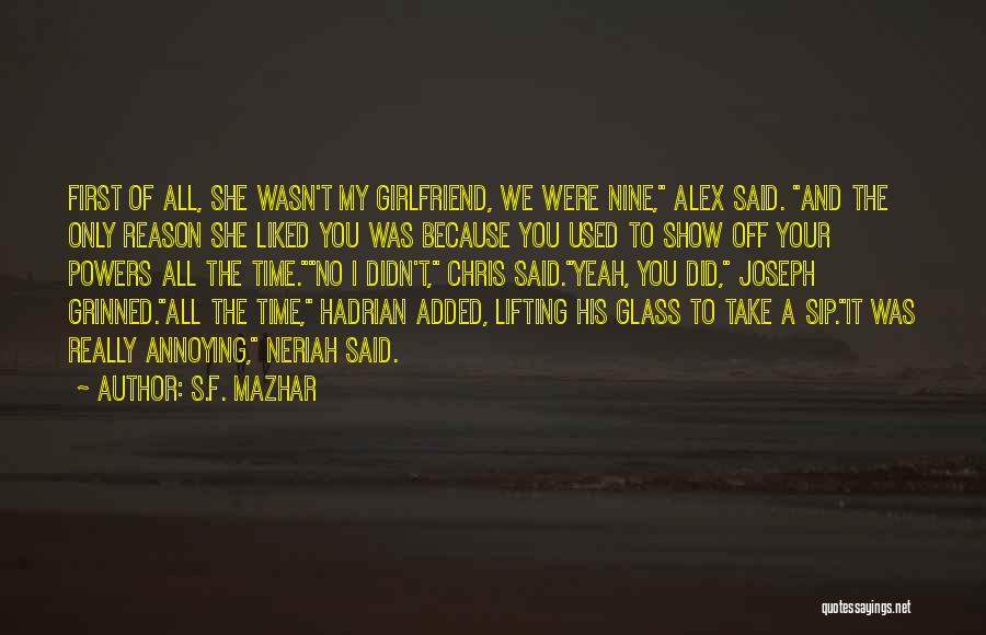 S.F. Mazhar Quotes: First Of All, She Wasn't My Girlfriend, We Were Nine, Alex Said. And The Only Reason She Liked You Was