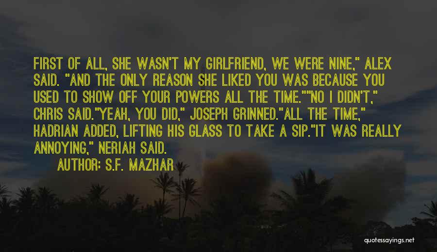 S.F. Mazhar Quotes: First Of All, She Wasn't My Girlfriend, We Were Nine, Alex Said. And The Only Reason She Liked You Was