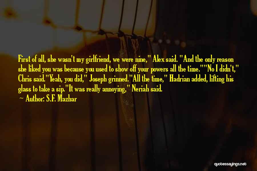 S.F. Mazhar Quotes: First Of All, She Wasn't My Girlfriend, We Were Nine, Alex Said. And The Only Reason She Liked You Was