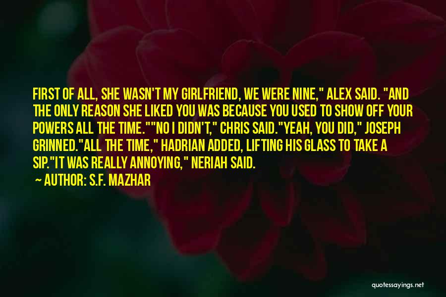 S.F. Mazhar Quotes: First Of All, She Wasn't My Girlfriend, We Were Nine, Alex Said. And The Only Reason She Liked You Was