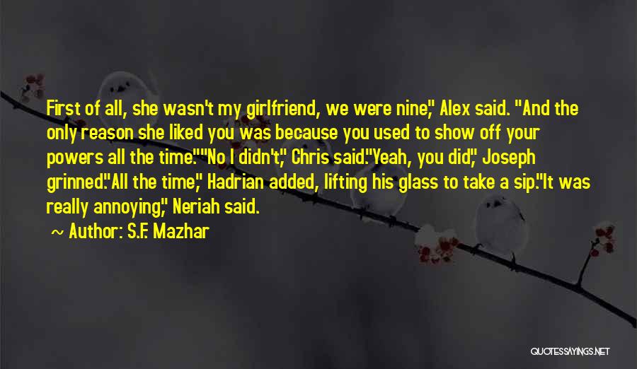 S.F. Mazhar Quotes: First Of All, She Wasn't My Girlfriend, We Were Nine, Alex Said. And The Only Reason She Liked You Was