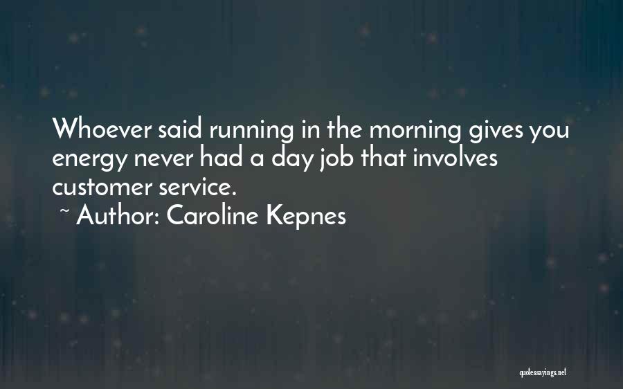 Caroline Kepnes Quotes: Whoever Said Running In The Morning Gives You Energy Never Had A Day Job That Involves Customer Service.