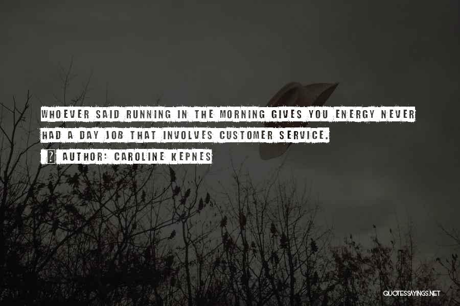 Caroline Kepnes Quotes: Whoever Said Running In The Morning Gives You Energy Never Had A Day Job That Involves Customer Service.