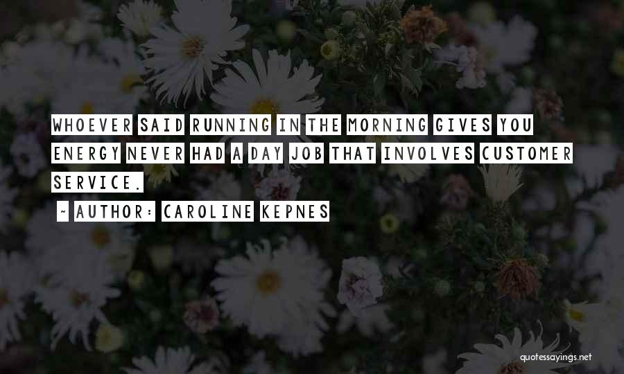 Caroline Kepnes Quotes: Whoever Said Running In The Morning Gives You Energy Never Had A Day Job That Involves Customer Service.