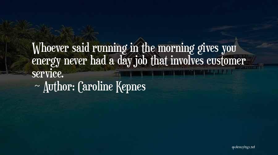 Caroline Kepnes Quotes: Whoever Said Running In The Morning Gives You Energy Never Had A Day Job That Involves Customer Service.