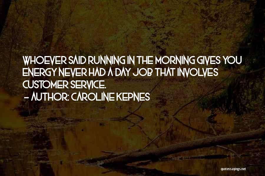 Caroline Kepnes Quotes: Whoever Said Running In The Morning Gives You Energy Never Had A Day Job That Involves Customer Service.