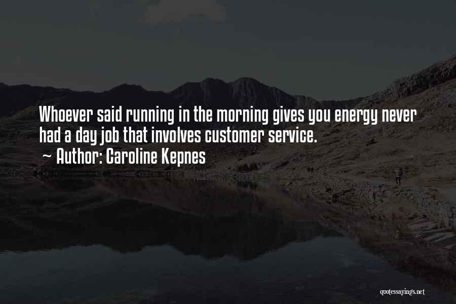 Caroline Kepnes Quotes: Whoever Said Running In The Morning Gives You Energy Never Had A Day Job That Involves Customer Service.