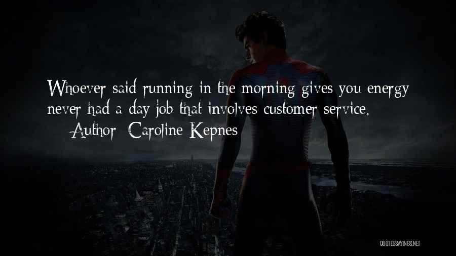 Caroline Kepnes Quotes: Whoever Said Running In The Morning Gives You Energy Never Had A Day Job That Involves Customer Service.
