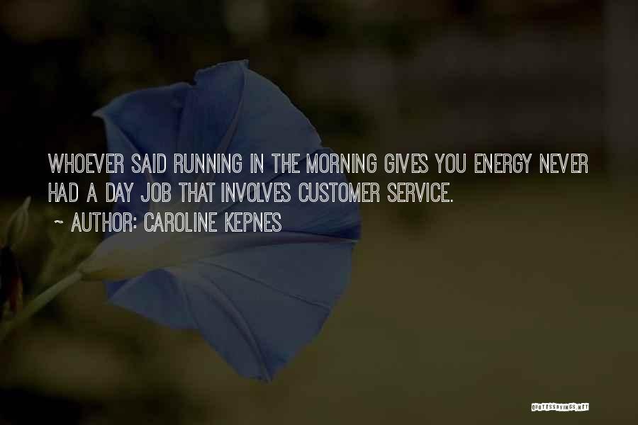 Caroline Kepnes Quotes: Whoever Said Running In The Morning Gives You Energy Never Had A Day Job That Involves Customer Service.