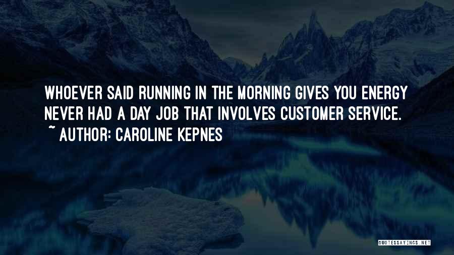 Caroline Kepnes Quotes: Whoever Said Running In The Morning Gives You Energy Never Had A Day Job That Involves Customer Service.
