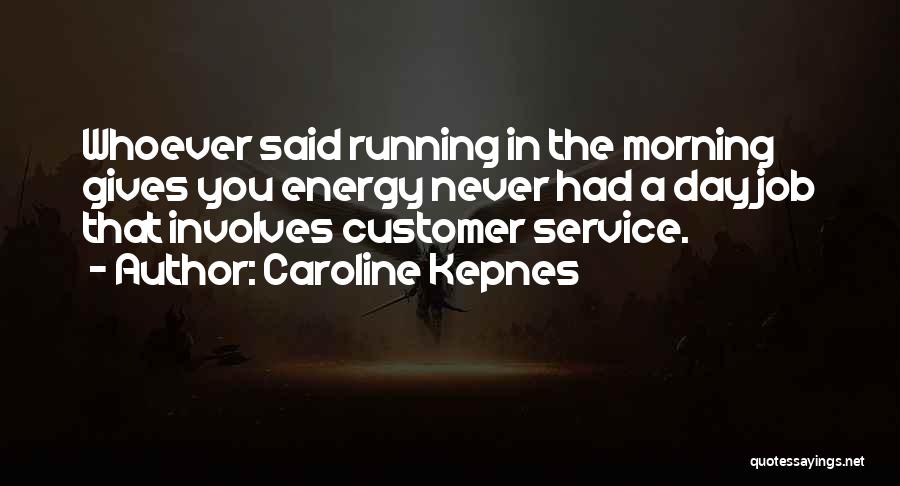 Caroline Kepnes Quotes: Whoever Said Running In The Morning Gives You Energy Never Had A Day Job That Involves Customer Service.
