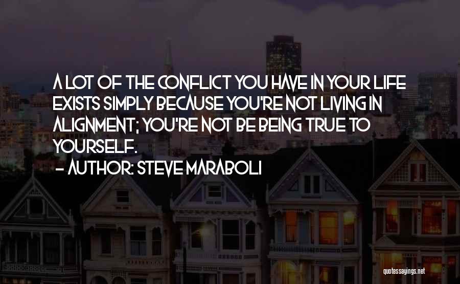 Steve Maraboli Quotes: A Lot Of The Conflict You Have In Your Life Exists Simply Because You're Not Living In Alignment; You're Not